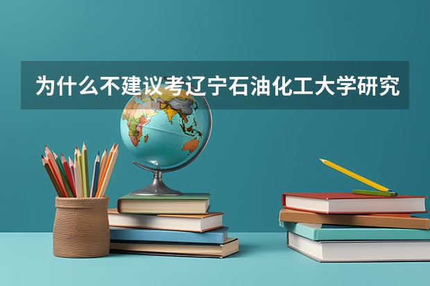 为什么不建议考辽宁石油化工大学研究生呢