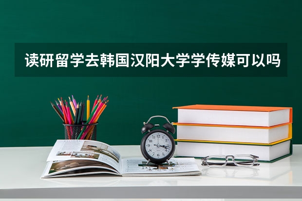 读研留学去韩国汉阳大学学传媒可以吗