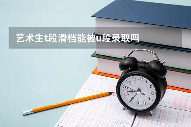 艺术生t段滑档能被u段录取吗