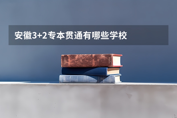 安徽3+2专本贯通有哪些学校