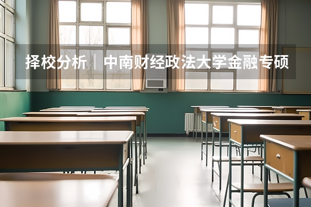 择校分析｜中南财经政法大学金融专硕（金融专硕大学全国排名）
