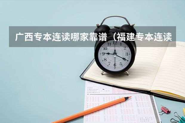 广西专本连读哪家靠谱（福建专本连读哪家靠谱）