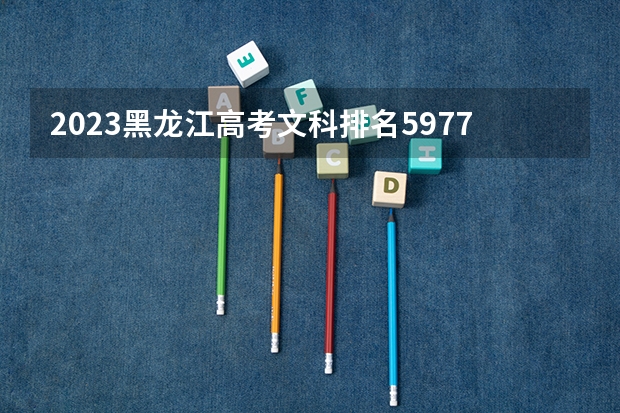 2023黑龙江高考文科排名5977的考生报哪所大学 往年录取分数线