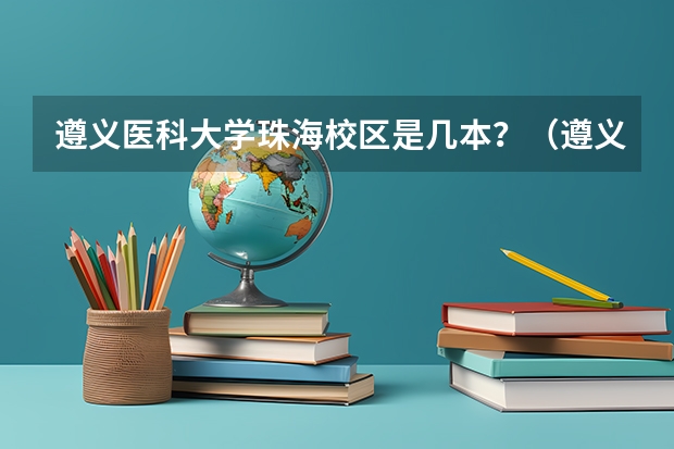 遵义医科大学珠海校区是几本？（遵义医科大学药学是一本还是二本）