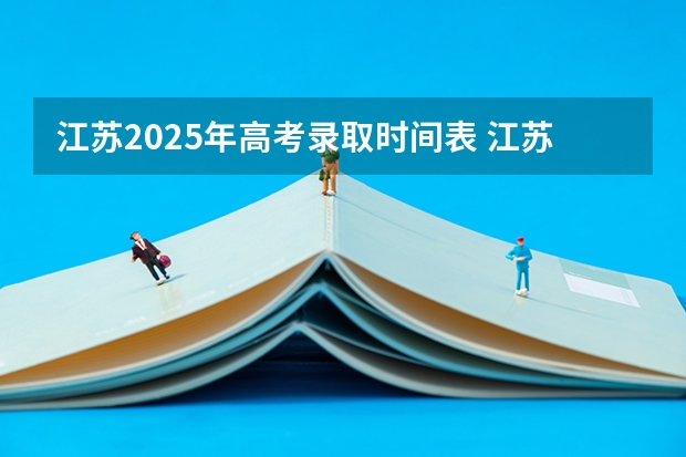 江苏2025年高考录取时间表 江苏高考专科批次录取时间安排