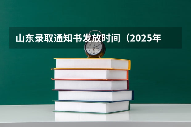 山东录取通知书发放时间（2025年山东省录取通知书一般几号下来的）
