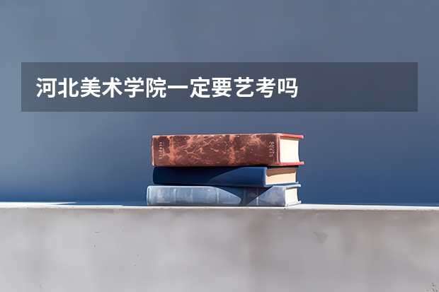 河北美术学院一定要艺考吗