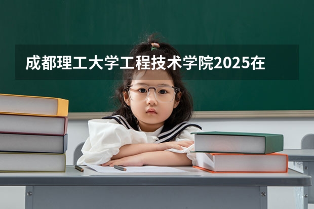 成都理工大学工程技术学院2025在天津招生计划