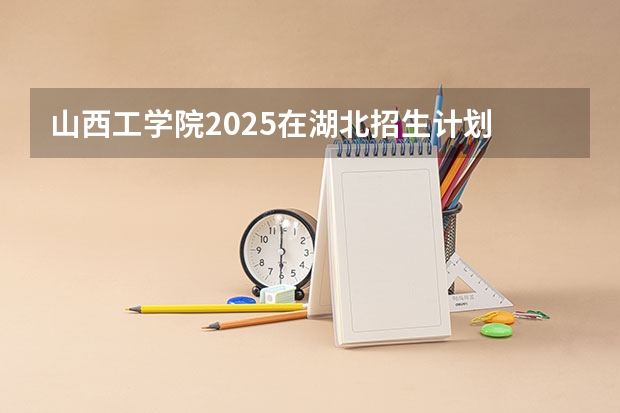山西工学院2025在湖北招生计划