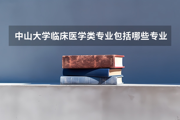 中山大学临床医学类专业包括哪些专业