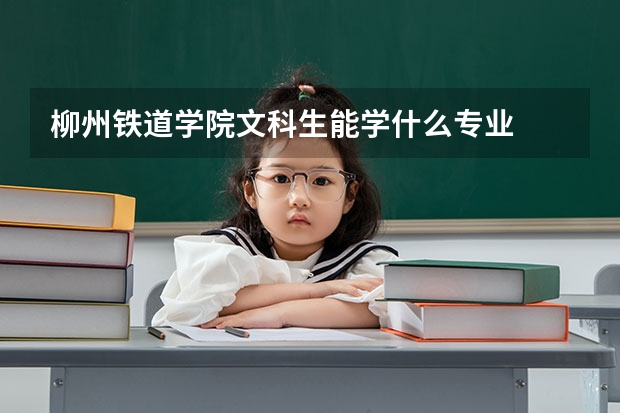 柳州铁道学院文科生能学什么专业