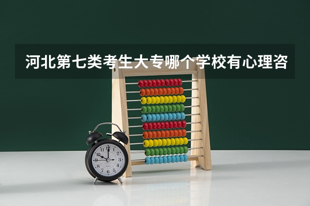 河北第七类考生大专哪个学校有心理咨询专业