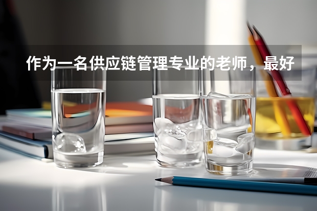 作为一名供应链管理专业的老师，最好要教学生哪些知识？要让学生考《供应链管理从业水平等级证书》吗？