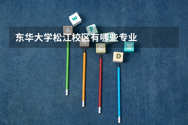 东华大学松江校区有哪些专业