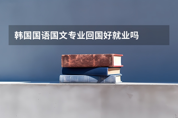 韩国国语国文专业回国好就业吗
