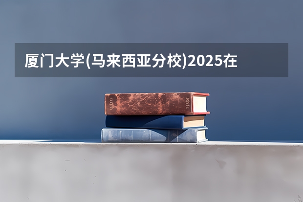厦门大学(马来西亚分校)2025在天津招生计划