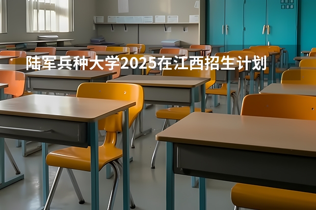 陆军兵种大学2025在江西招生计划