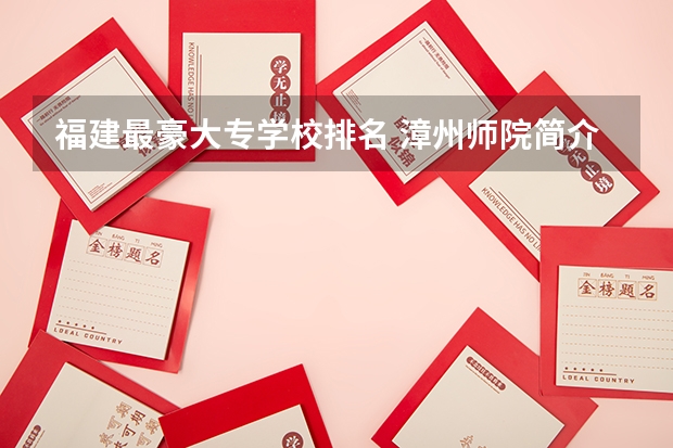 福建最豪大专学校排名 漳州师院简介