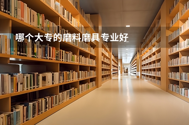 哪个大专的磨料磨具专业好