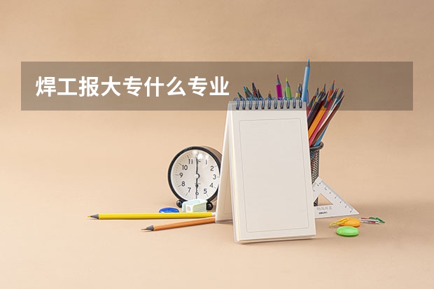 焊工报大专什么专业