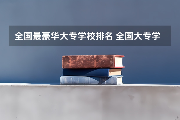 全国最豪华大专学校排名 全国大专学校排名榜