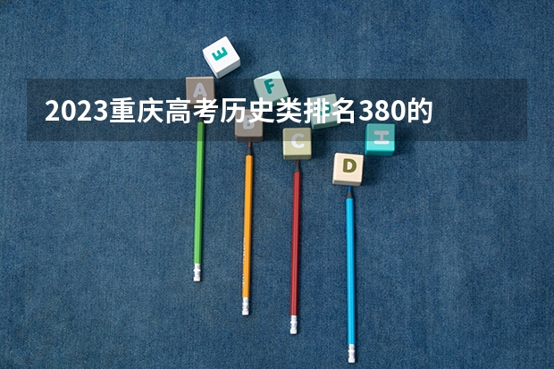 2023重庆高考历史类排名380的考生报哪所大学 往年录取分数线
