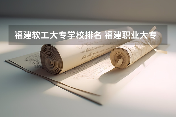 福建软工大专学校排名 福建职业大专学校排名