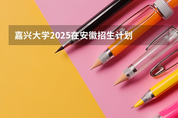 嘉兴大学2025在安徽招生计划