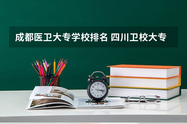 成都医卫大专学校排名 四川卫校大专排名