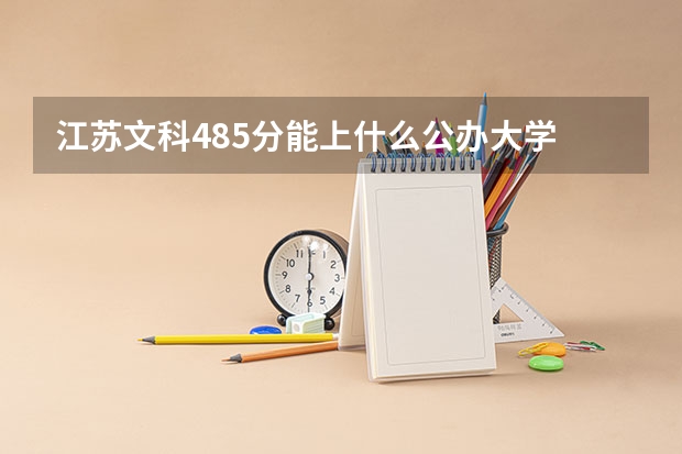 江苏文科485分能上什么公办大学