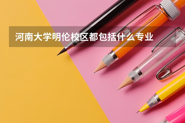 河南大学明伦校区都包括什么专业
