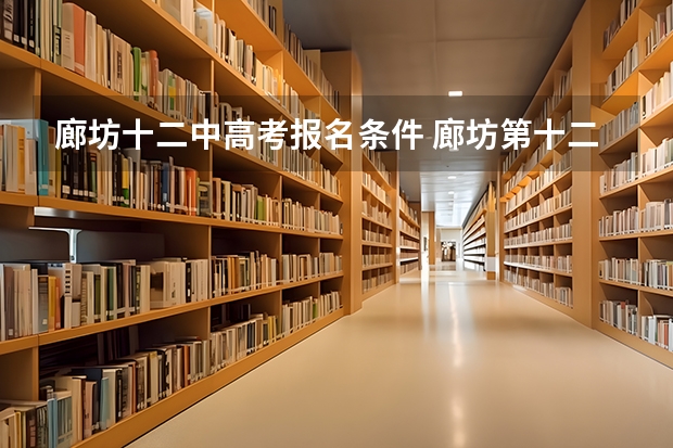 廊坊十二中高考报名条件 廊坊第十二中学分数线