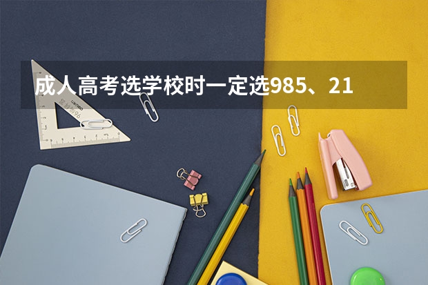 成人高考选学校时一定选985、211名校吗？