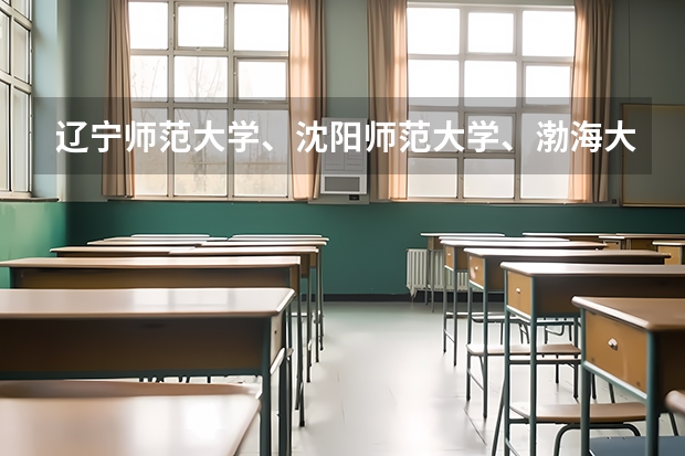 辽宁师范大学、沈阳师范大学、渤海大学、沈阳大学、大连大学、鞍山师范学院、哪个英语专业比较好