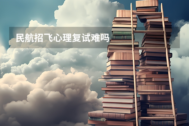 民航招飞心理复试难吗