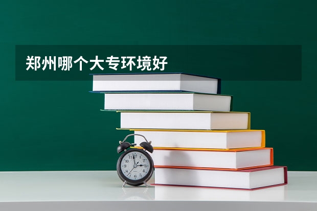 郑州哪个大专环境好