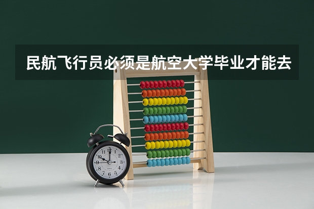 民航飞行员必须是航空大学毕业才能去参加招飞么？ 9月高考热点：高职补录、空军招飞、海军招飞、民航招飞