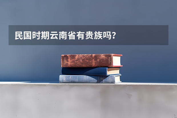 民国时期云南省有贵族吗？