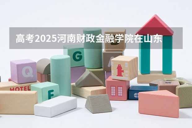 高考2025河南财政金融学院在山东艺术类投档分数线总汇