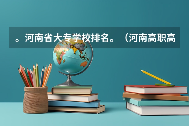 。河南省大专学校排名。（河南高职高专学校排名）