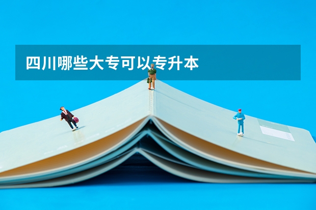 四川哪些大专可以专升本