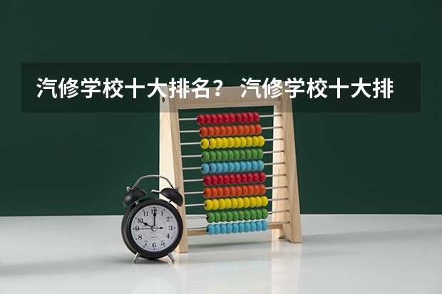 汽修学校十大排名？ 汽修学校十大排名