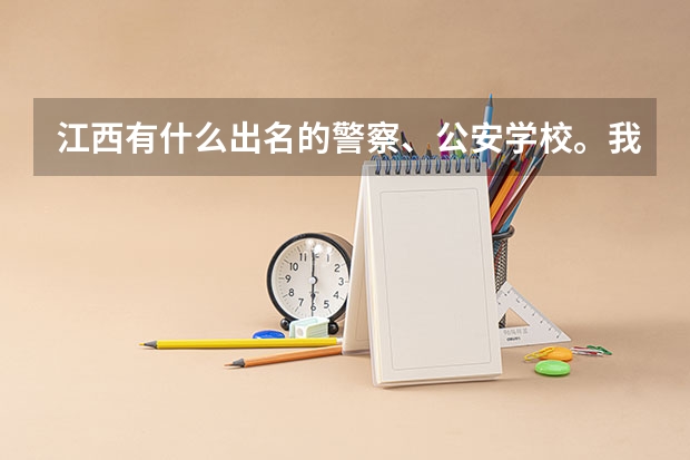 江西有什么出名的警察、公安学校。我高中毕业行不行