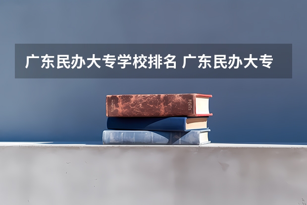 广东民办大专学校排名 广东民办大专排行