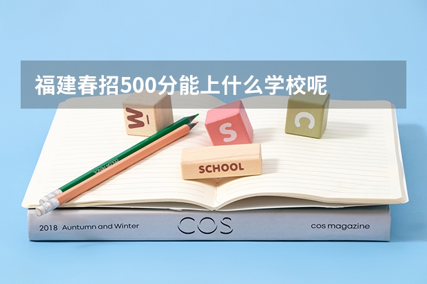 福建春招500分能上什么学校呢