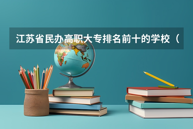 江苏省民办高职大专排名前十的学校（江苏民办大专学校推荐）