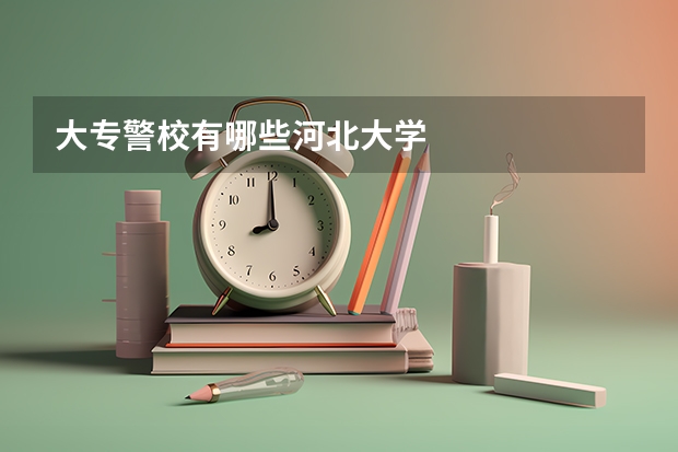 大专警校有哪些河北大学
