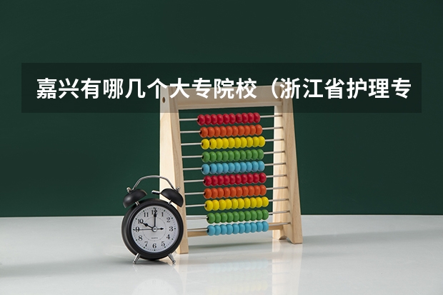 嘉兴有哪几个大专院校（浙江省护理专业的大专排名）