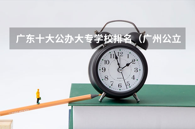 广东十大公办大专学校排名（广州公立大专学校排名）