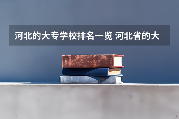 河北的大专学校排名一览 河北省的大专学校排名